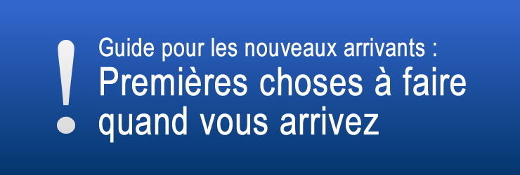 Guide pour les nouveaux arrivants : Premières choses à faire quand vous arrivez