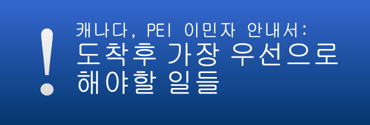 캐나다, PEI 이민자 안내서: 도착후 가장 우선으로 해야할 일들